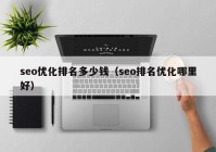 seo优化排名多少钱（seo排名优化哪里好）